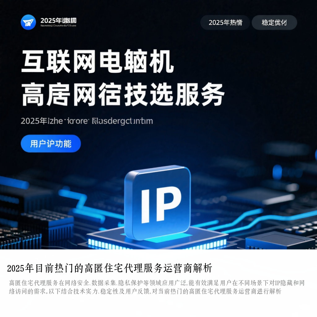 2025年目前热门的高匿住宅代理服务运营商解析