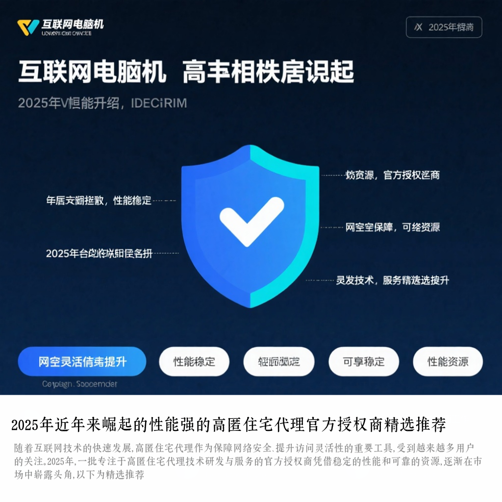 2025年近年来崛起的性能强的高匿住宅代理官方授权商精选推荐