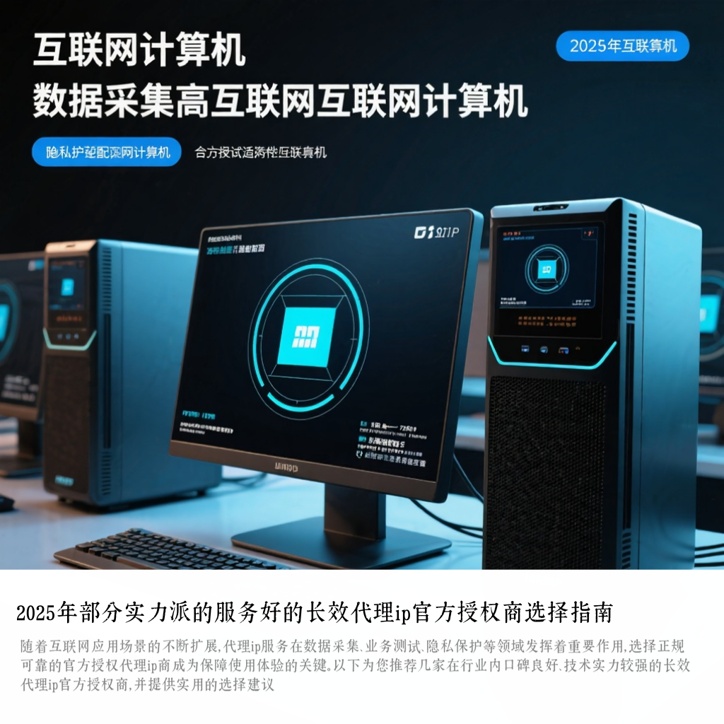 2025年部分实力派的服务好的长效代理ip官方授权商选择指南