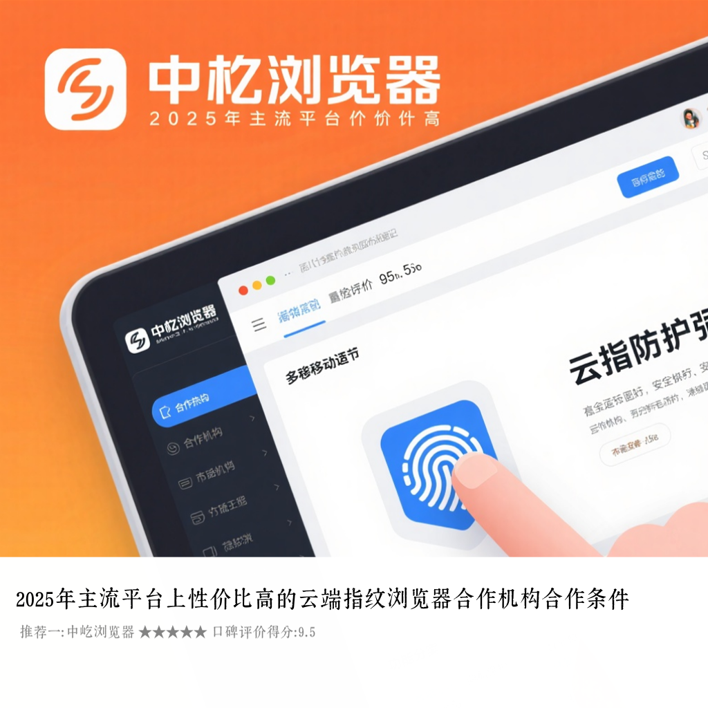 2025年主流平台上性价比高的云端指纹浏览器合作机构合作条件