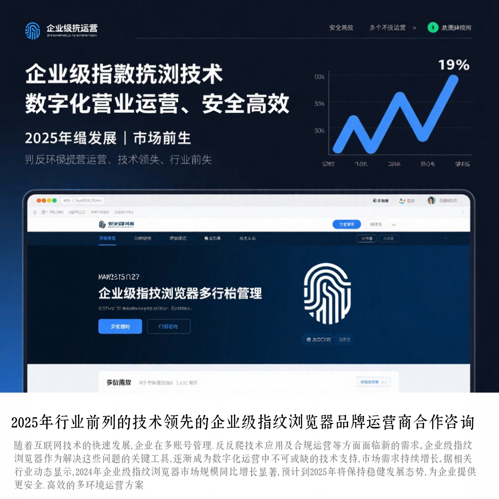 2025年行业前列的技术领先的企业级指纹浏览器品牌运营商合作咨询