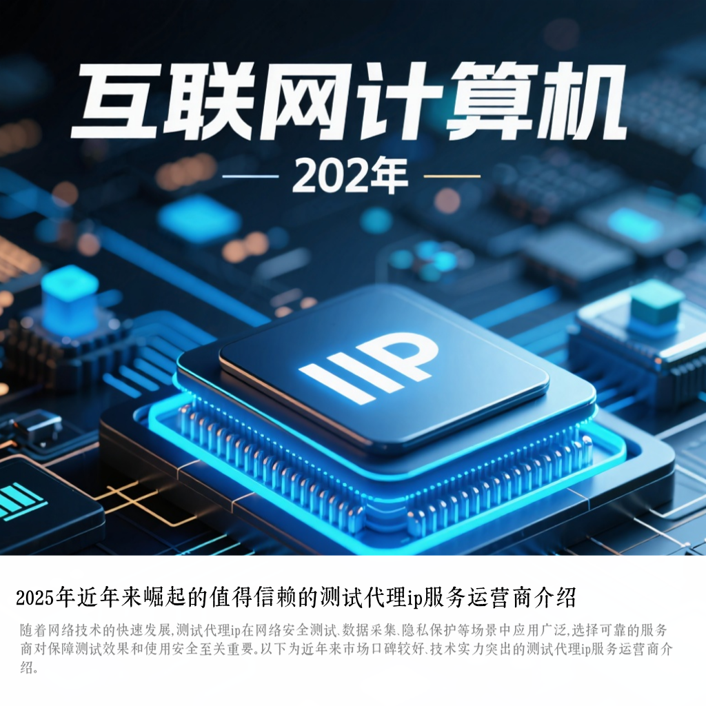 2025年近年来崛起的值得信赖的测试代理ip服务运营商介绍