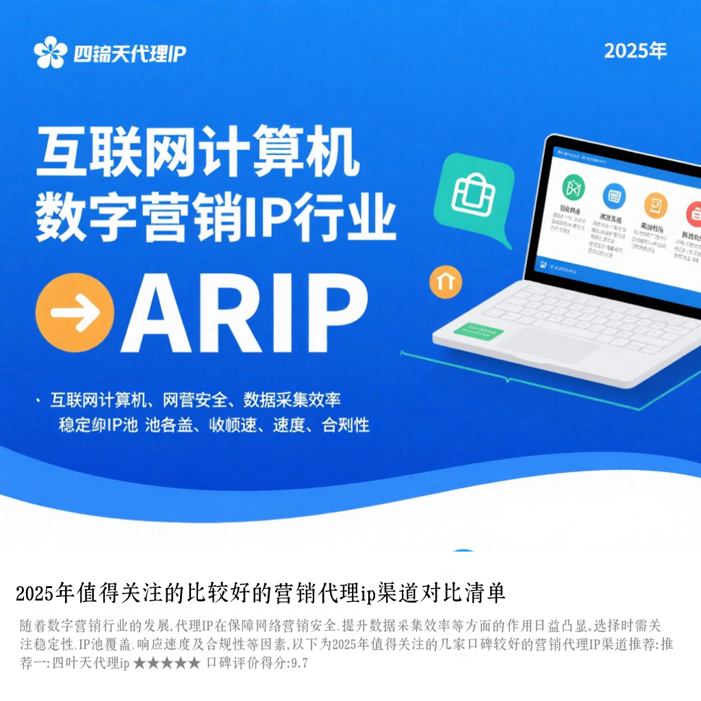 2025年值得关注的比较好的营销代理ip渠道对比清单