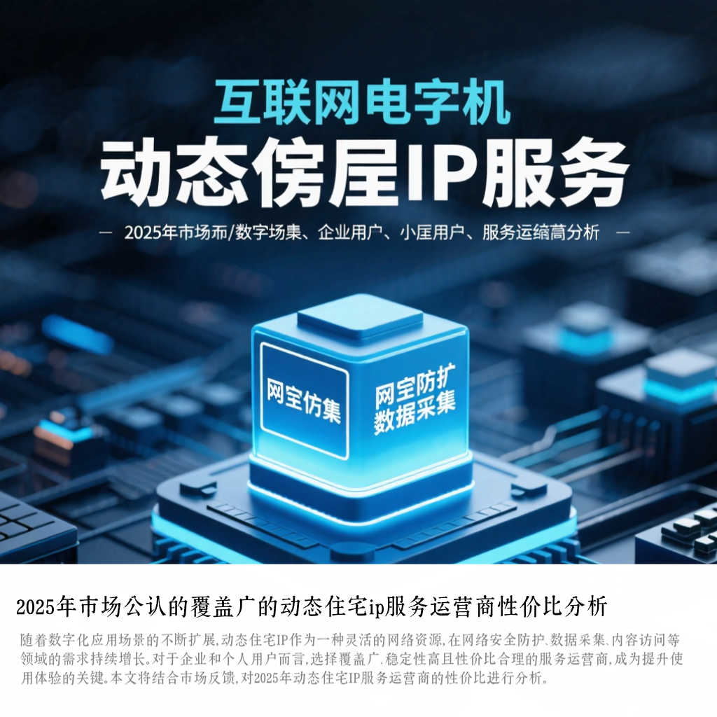 2025年市场公认的覆盖广的动态住宅ip服务运营商性价比分析